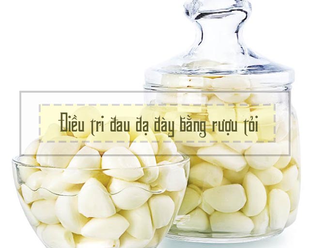  trị đau dạ dày bằng rượu tỏi