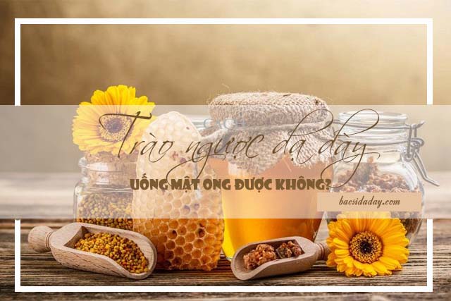  trào ngược dạ dày thực quản có uống được mật ong không