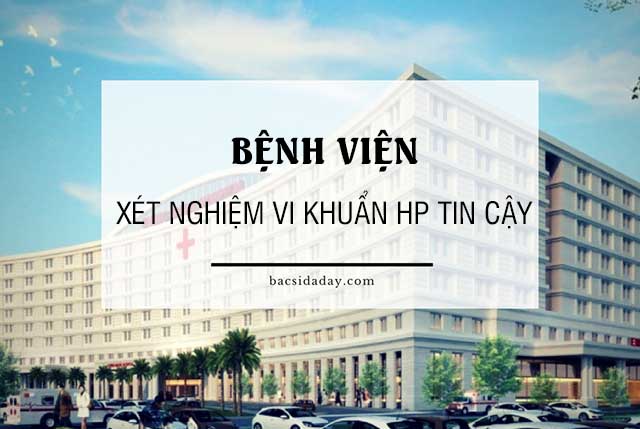 Xét nghiệm vi khuẩn Hp ở đâu đảm bảo